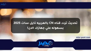تحديث تردد قناة CN بالعربية نايل سات 2025 بسهولة على جهازك الآن!